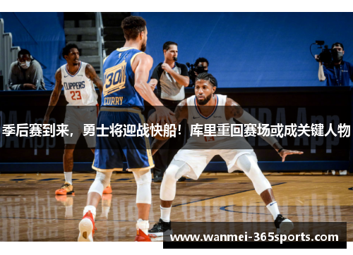 季后赛到来，勇士将迎战快船！库里重回赛场或成关键人物
