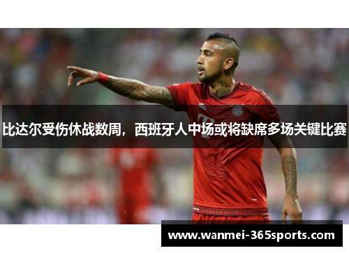 比达尔受伤休战数周，西班牙人中场或将缺席多场关键比赛