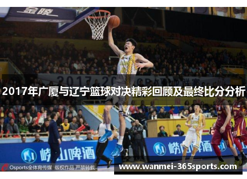 2017年广厦与辽宁篮球对决精彩回顾及最终比分分析