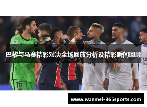 巴黎与马赛精彩对决全场回放分析及精彩瞬间回顾
